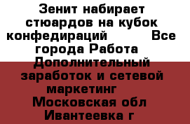 Зенит набирает стюардов на кубок конфедираций 2017  - Все города Работа » Дополнительный заработок и сетевой маркетинг   . Московская обл.,Ивантеевка г.